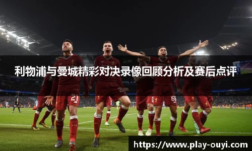 利物浦与曼城精彩对决录像回顾分析及赛后点评
